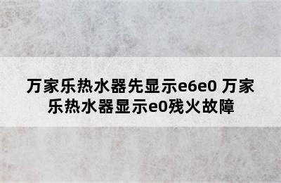 万家乐热水器先显示e6e0 万家乐热水器显示e0残火故障